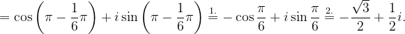 \dpi{120} =\cos \left ( \pi -\frac{1}{6}\pi \right )+i\sin \left ( \pi -\frac{1}{6}\pi \right )\overset{1.}{=} -\cos \frac{\pi }{6}+i\sin \frac{\pi }{6}\overset{2.}{=}-\frac{\sqrt{3}}{2}+\frac{1}{2}i.